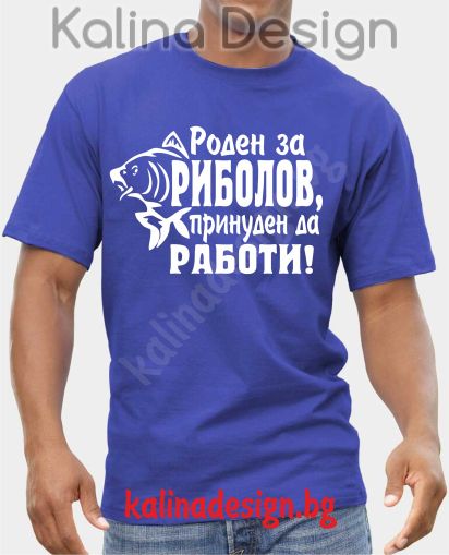 Тениска Роден за РИБОЛОВ, принуден да РАБОТИ!