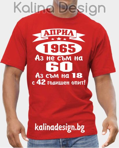 Тениска АПРИЛ  1965 - Аз не съм на 60, аз съм на 18 с 42 годишен опит