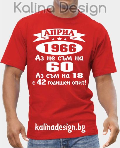 Тениска АПРИЛ  1966 - Аз не съм на 60, аз съм на 18 с 42 годишен опит