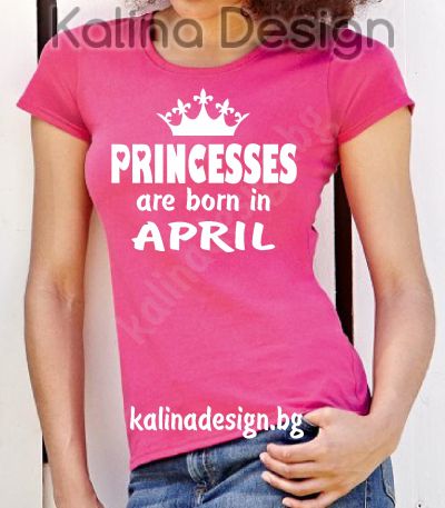 Тениска PRINCESSES are born in APRIL