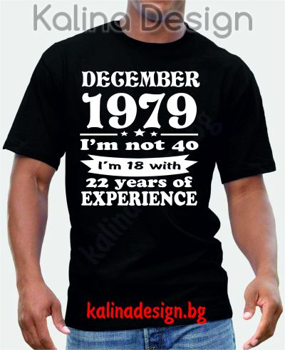 Тениска DECEMBER 1979 I'm not 40,  I'm 18 with 22 years experience!