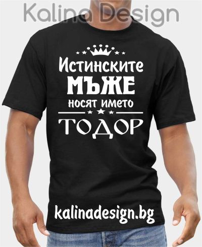 Тениска Истинските МЪЖЕ носят името ТОДОР!