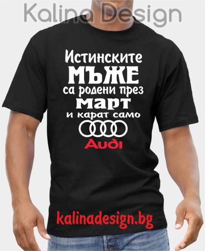 Тениска  Истинските мъже са родени през март и карат само Ауди/ Audi