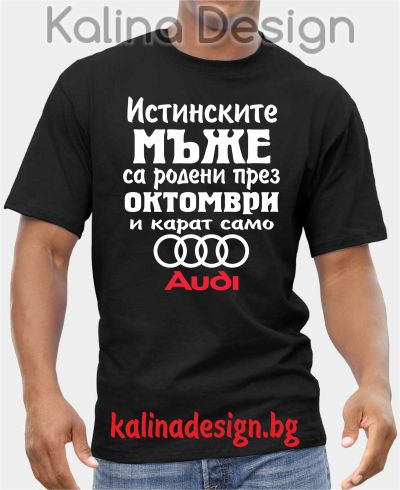 Тениска  Истинските мъже са родени през ОКТОМВРИ и карат само Ауди/ Audi
